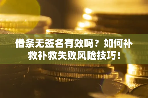 北京借条无签名有效吗？如何补救补救失败风险技巧！