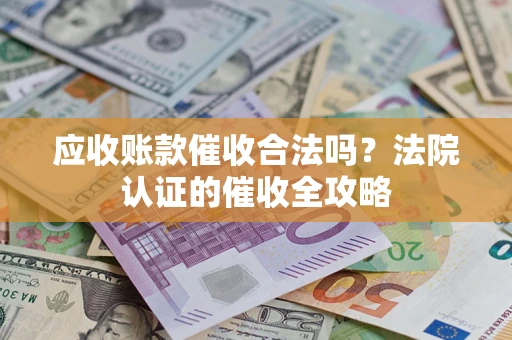 北京应收账款催收合法吗？法院认证的催收全攻略