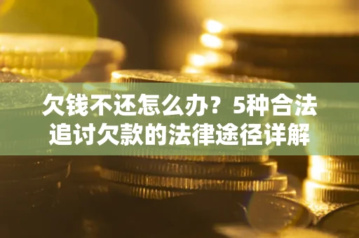 北京欠钱不还怎么办？5种合法追讨欠款的法律途径详解