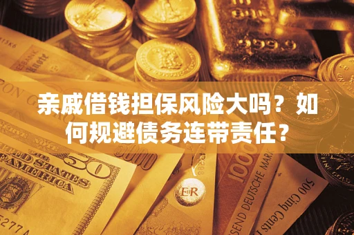北京亲戚借钱担保风险大吗？如何规避债务连带责任？
