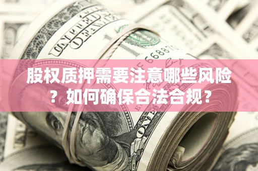 北京股权质押需要注意哪些风险？如何确保合法合规？