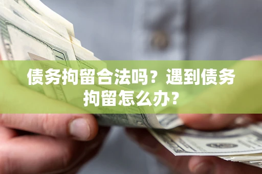 北京债务拘留合法吗？遇到债务拘留怎么办？