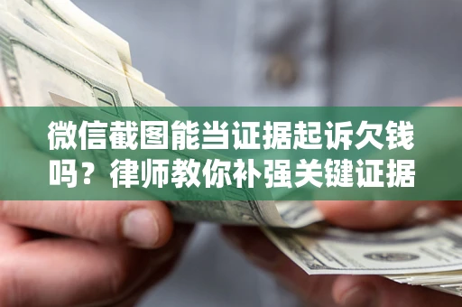 北京微信截图能当证据起诉欠钱吗？律师教你补强关键证据
