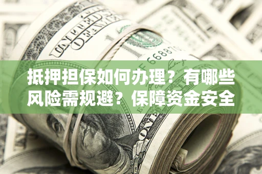 北京抵押担保如何办理？有哪些风险需规避？保障资金安全