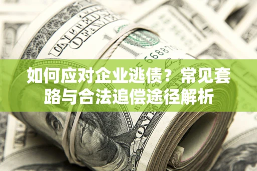 北京如何应对企业逃债？常见套路与合法追偿途径解析