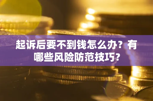 北京起诉后要不到钱怎么办?有哪些风险防范技巧? 北京起诉后要不到钱怎么办?有哪些风险防范技巧?