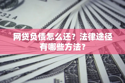 北京网贷负债怎么还？法律途径有哪些方法？