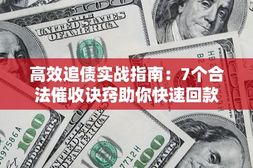 北京高效追债实战指南：7个合法催收诀窍助你快速回款