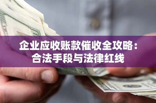 北京企业应收账款催收全攻略：合法手段与法律红线