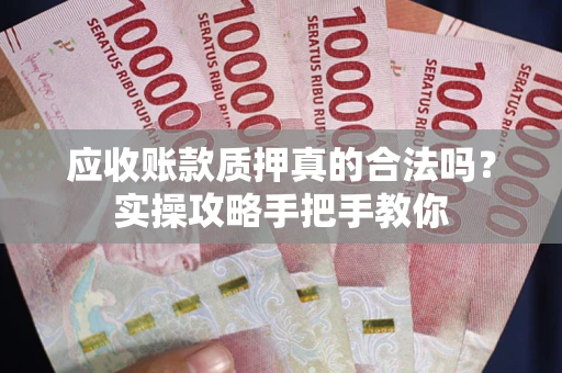 北京应收账款质押真的合法吗？实操攻略手把手教你
