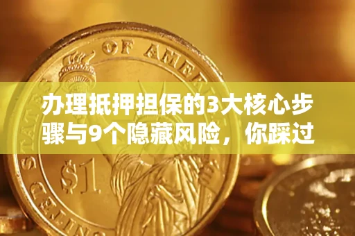 北京办理抵押担保的3大核心步骤与9个隐藏风险，你踩过哪个坑？