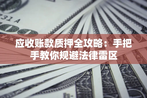 北京应收账款质押全攻略：手把手教你规避法律雷区