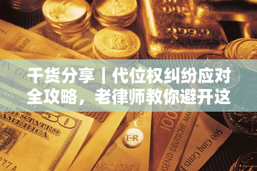 北京干货分享｜代位权纠纷应对全攻略，老律师教你避开这5大雷区