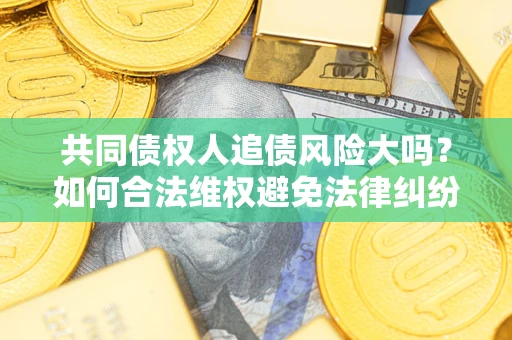北京共同债权人追债风险大吗?如何合法维权避免法律纠纷? 北京共同债权人追债风险大吗?如何合法维权避免法律纠纷?