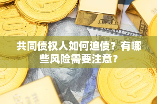 北京共同债权人如何追债？有哪些风险需要注意？