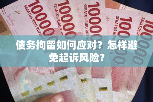 北京债务拘留如何应对？怎样避免起诉风险？