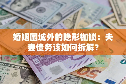 北京婚姻围城外的隐形枷锁：夫妻债务该如何拆解？