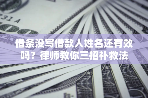 北京借条没写借款人姓名还有效吗？律师教你三招补救法