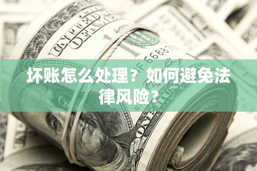 北京坏账怎么处理？如何避免法律风险？