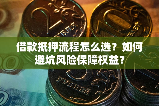 北京借款抵押流程怎么选？如何避坑风险保障权益？