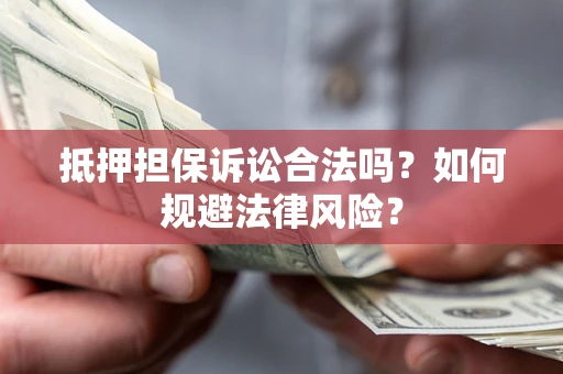 北京抵押担保诉讼合法吗？如何规避法律风险？