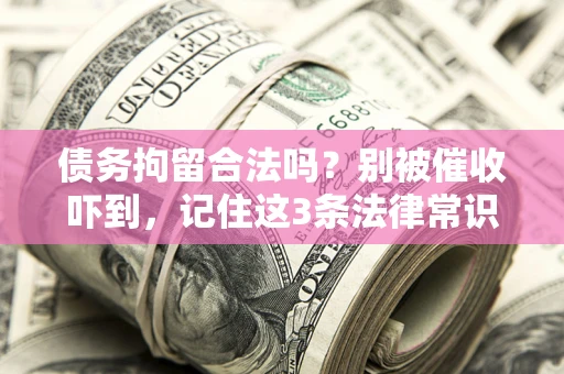 北京债务拘留合法吗?别被催收吓到,记住这3条法律常识 北京债务拘留合法吗?别被催收吓到,记住这3条法律常识