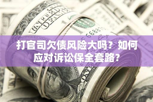 北京打官司欠债风险大吗？如何应对诉讼保全套路？