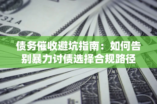 北京债务催收避坑指南：如何告别暴力讨债选择合规路径
