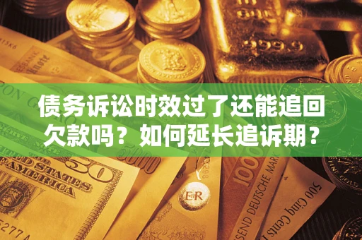 北京债务诉讼时效过了还能追回欠款吗？如何延长追诉期？