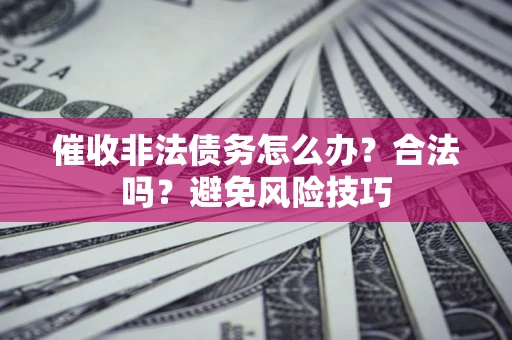北京催收非法债务怎么办？合法吗？避免风险技巧