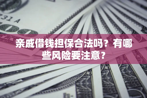 北京亲戚借钱担保合法吗？有哪些风险要注意？