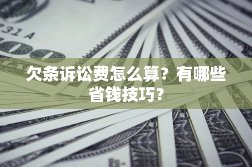 北京欠条诉讼费怎么算？有哪些省钱技巧？