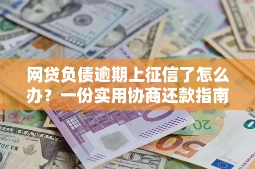 北京网贷负债逾期上征信了怎么办？一份实用协商还款指南请收好