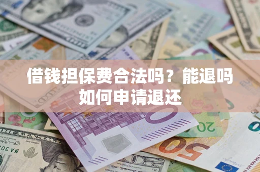 北京借钱担保费合法吗？能退吗如何申请退还