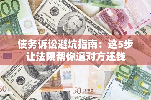 北京债务诉讼避坑指南：这5步让法院帮你逼对方还钱