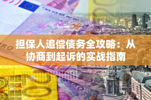 北京担保人追偿债务全攻略:从协商到起诉的实战指南 北京担保人追偿债务全攻略:从协商到起诉的实战指南