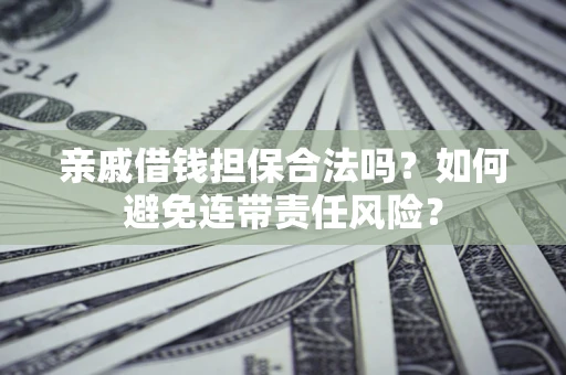 北京亲戚借钱担保合法吗？如何避免连带责任风险？