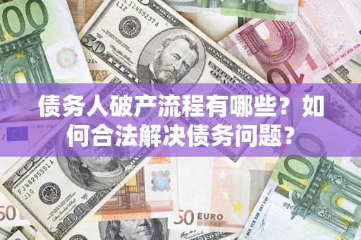 北京债务人破产流程有哪些？如何合法解决债务问题？