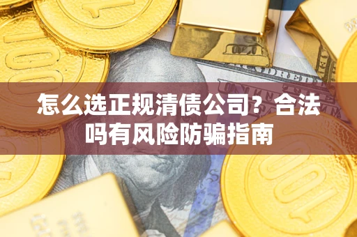 北京怎么选正规清债公司？合法吗有风险防骗指南