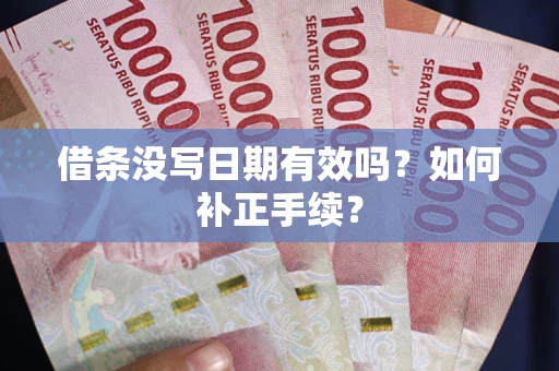 北京借条没写日期有效吗？如何补正手续？