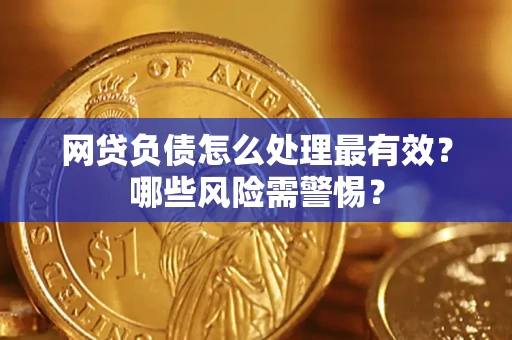 北京网贷负债怎么处理最有效？哪些风险需警惕？