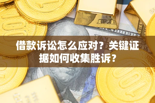 北京借款诉讼怎么应对？关键证据如何收集胜诉？