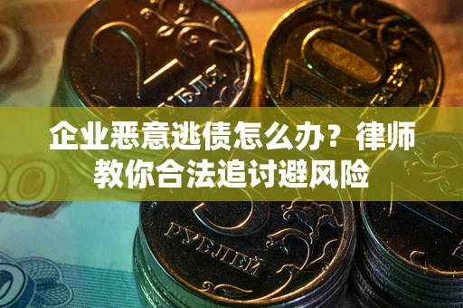 北京企业恶意逃债怎么办？律师教你合法追讨避风险
