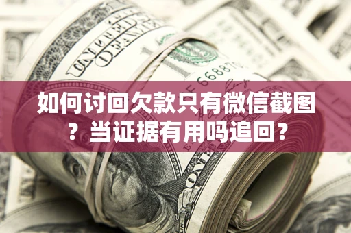 北京如何讨回欠款只有微信截图？当证据有用吗追回？