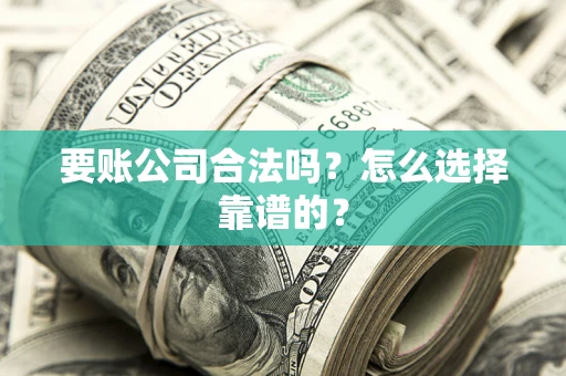 北京要账公司合法吗？怎么选择靠谱的？