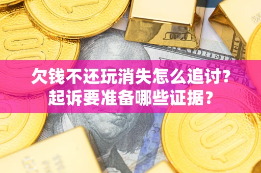 北京欠钱不还玩消失怎么追讨？起诉要准备哪些证据？