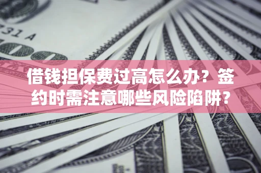 北京借钱担保费过高怎么办？签约时需注意哪些风险陷阱？