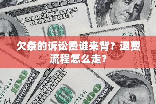 北京欠条的诉讼费谁来背？退费流程怎么走？