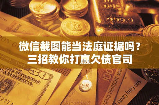 北京微信截图能当法庭证据吗？三招教你打赢欠债官司