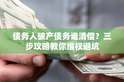 北京债务人破产债务谁清偿？三步攻略教你维权避坑
